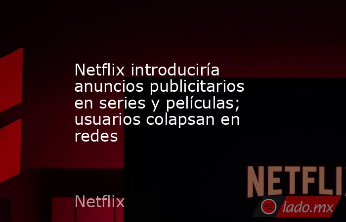 Netflix introduciría anuncios publicitarios en series y películas; usuarios colapsan en redes. Noticias en tiempo real