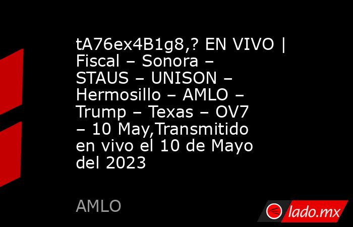 tA76ex4B1g8,? EN VIVO | Fiscal – Sonora – STAUS – UNISON – Hermosillo – AMLO – Trump – Texas – OV7 – 10 May,Transmitido en vivo el 10 de Mayo del 2023. Noticias en tiempo real