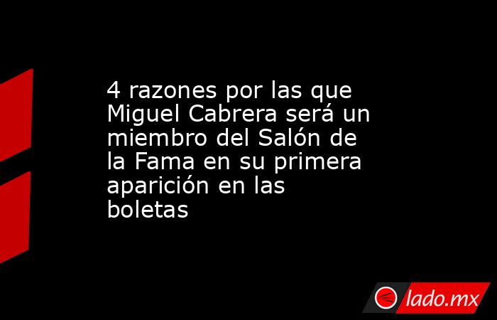 4 razones por las que Miguel Cabrera será un miembro del Salón de la Fama en su primera aparición en las boletas. Noticias en tiempo real