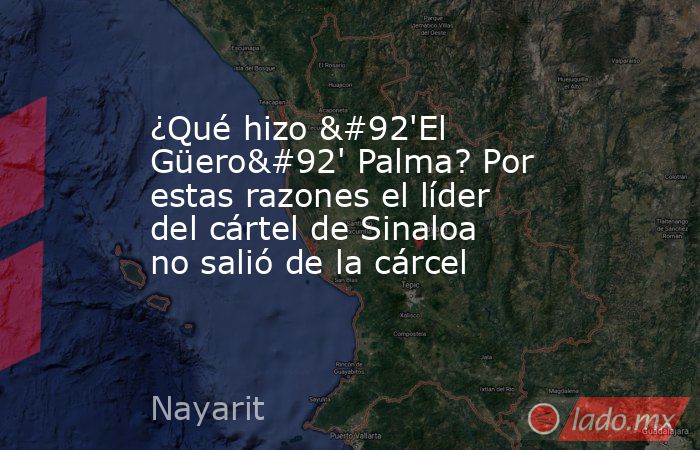¿Qué hizo \'El Güero\' Palma? Por estas razones el líder del cártel de Sinaloa no salió de la cárcel. Noticias en tiempo real