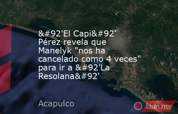 \'El Capi\' Pérez revela que Manelyk 