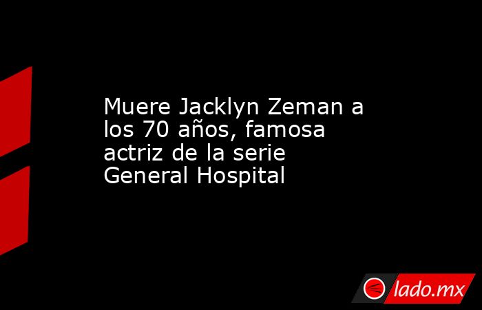 Muere Jacklyn Zeman a los 70 años, famosa actriz de la serie General Hospital. Noticias en tiempo real