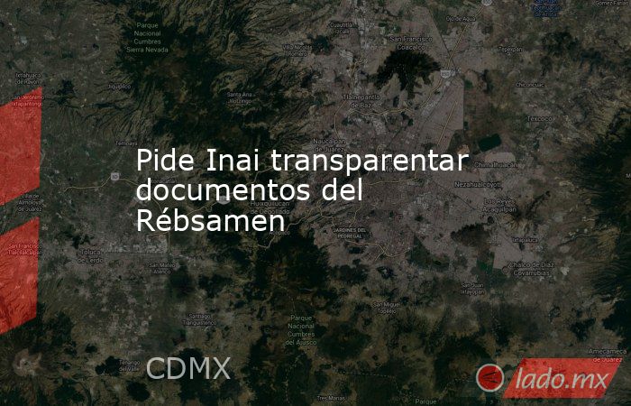 Pide Inai transparentar documentos del Rébsamen. Noticias en tiempo real