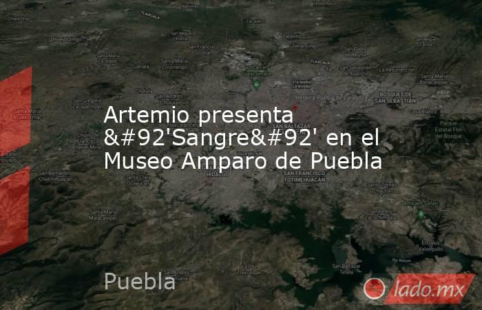 Artemio presenta \'Sangre\' en el Museo Amparo de Puebla. Noticias en tiempo real