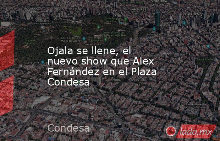 Ojala se llene, el nuevo show que Alex Fernández en el Plaza Condesa. Noticias en tiempo real