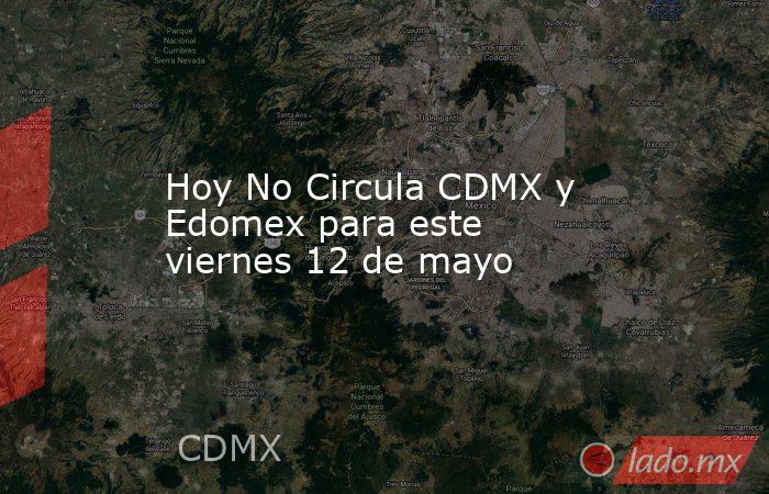 Hoy No Circula CDMX y Edomex para este viernes 12 de mayo. Noticias en tiempo real