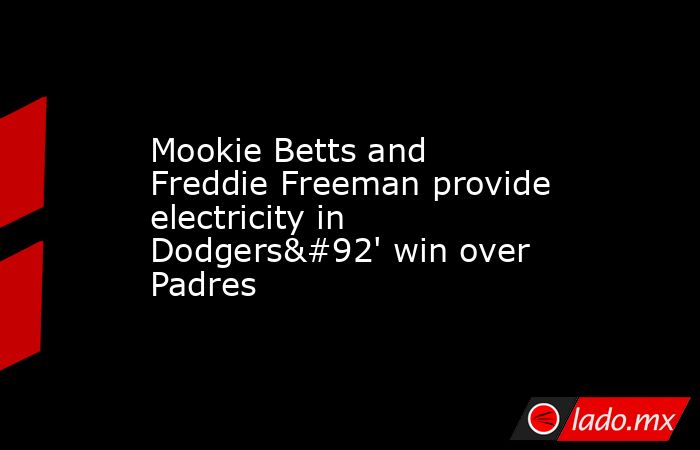 Mookie Betts and Freddie Freeman provide electricity in Dodgers\' win over Padres. Noticias en tiempo real