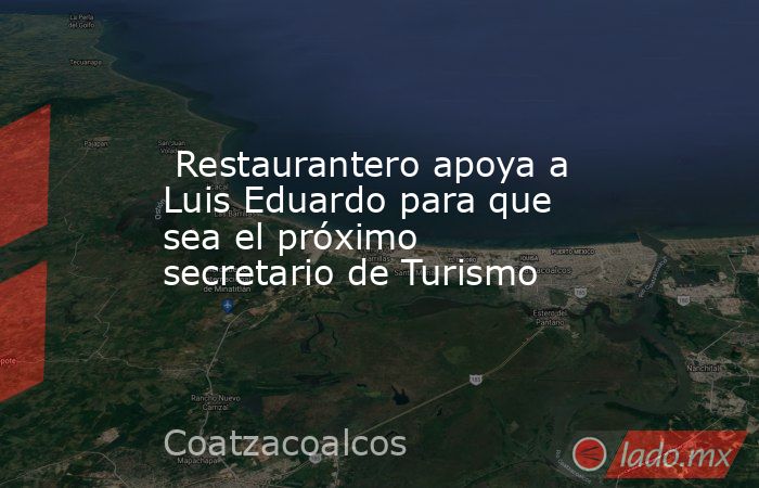  Restaurantero apoya a Luis Eduardo para que sea el próximo secretario de Turismo. Noticias en tiempo real