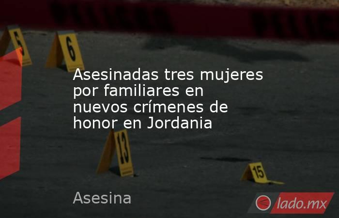 Asesinadas tres mujeres por familiares en nuevos crímenes de honor en Jordania. Noticias en tiempo real