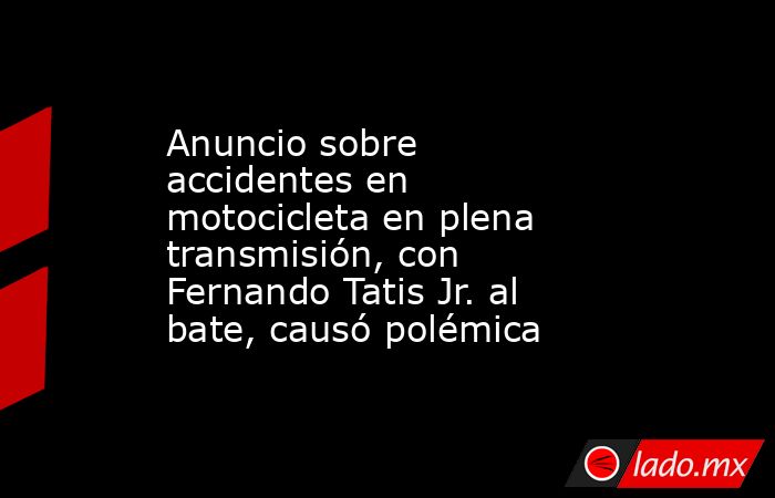 Anuncio sobre accidentes en motocicleta en plena transmisión, con Fernando Tatis Jr. al bate, causó polémica. Noticias en tiempo real