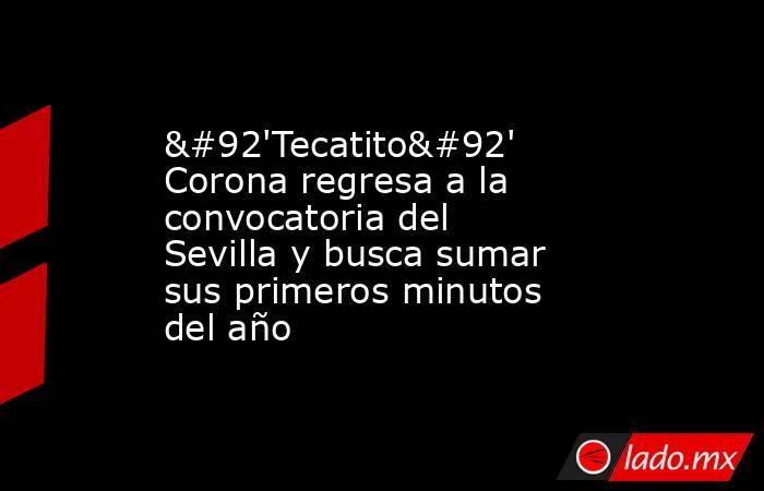\'Tecatito\' Corona regresa a la convocatoria del Sevilla y busca sumar sus primeros minutos del año. Noticias en tiempo real
