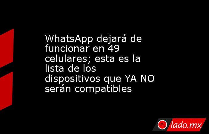 WhatsApp dejará de funcionar en 49 celulares; esta es la lista de los dispositivos que YA NO serán compatibles. Noticias en tiempo real