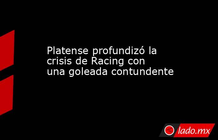 Platense profundizó la crisis de Racing con una goleada contundente. Noticias en tiempo real