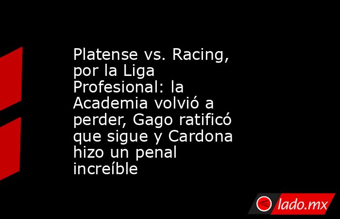 Platense vs. Racing, por la Liga Profesional: la Academia volvió a perder, Gago ratificó que sigue y Cardona hizo un penal increíble. Noticias en tiempo real