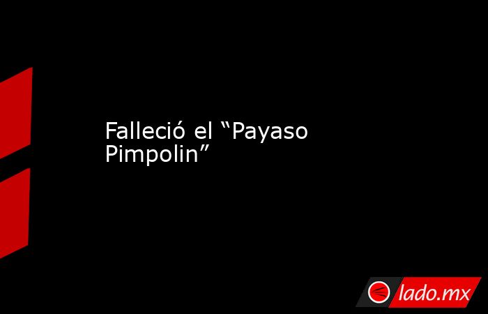 Falleció el “Payaso Pimpolin”. Noticias en tiempo real