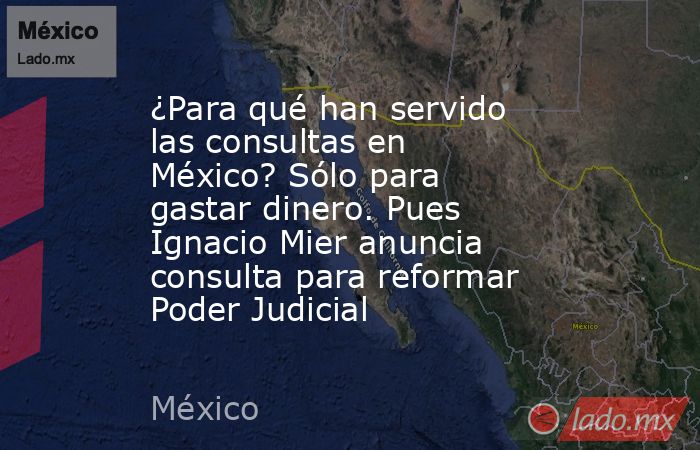 ¿Para qué han servido las consultas en México? Sólo para gastar dinero. Pues Ignacio Mier anuncia consulta para reformar Poder Judicial. Noticias en tiempo real