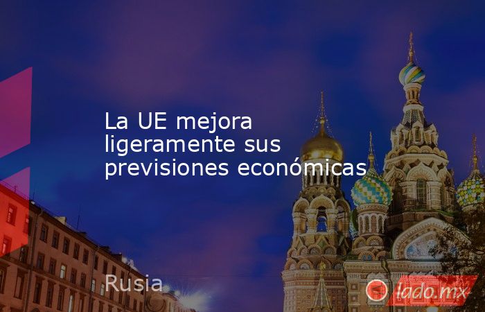 La UE mejora ligeramente sus previsiones económicas. Noticias en tiempo real