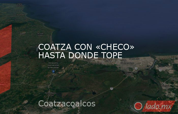 COATZA CON «CHECO» HASTA DONDE TOPE. Noticias en tiempo real