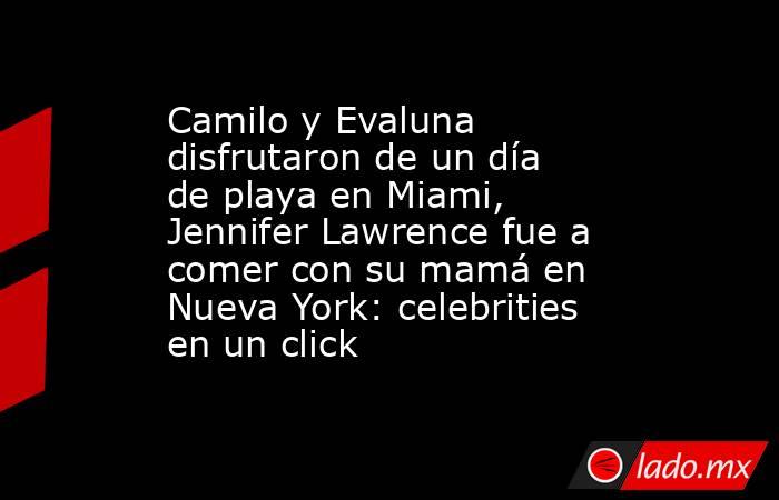 Camilo y Evaluna disfrutaron de un día de playa en Miami, Jennifer Lawrence fue a comer con su mamá en Nueva York: celebrities en un click. Noticias en tiempo real