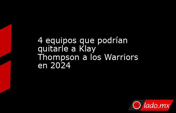 4 equipos que podrían quitarle a Klay Thompson a los Warriors en 2024. Noticias en tiempo real