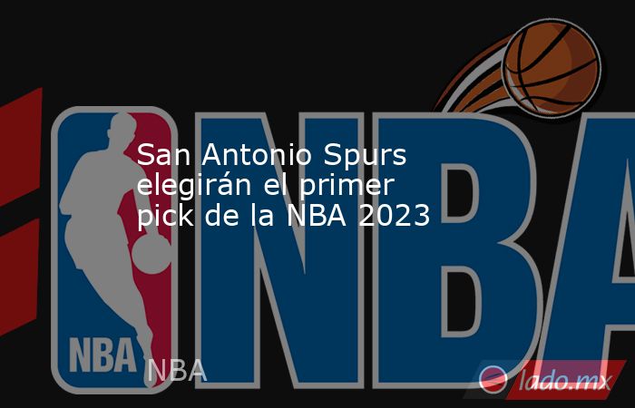 San Antonio Spurs elegirán el primer pick de la NBA 2023. Noticias en tiempo real