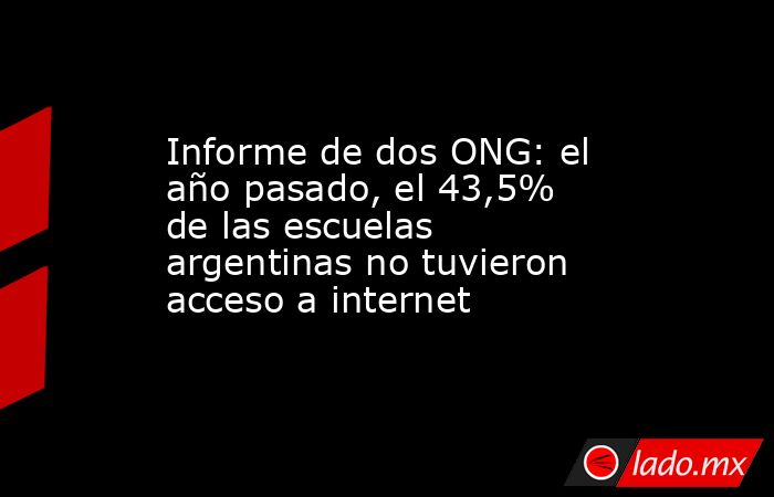 Informe de dos ONG: el año pasado, el 43,5% de las escuelas argentinas no tuvieron acceso a internet. Noticias en tiempo real