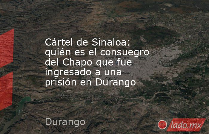 Cártel de Sinaloa: quién es el consuegro del Chapo que fue ingresado a una prisión en Durango. Noticias en tiempo real