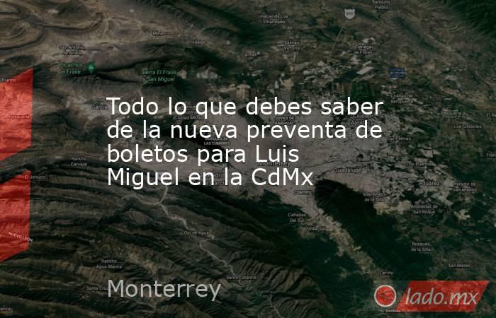 Todo lo que debes saber de la nueva preventa de boletos para Luis Miguel en la CdMx. Noticias en tiempo real