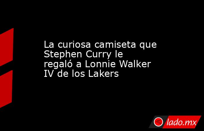 La curiosa camiseta que Stephen Curry le regaló a Lonnie Walker IV de los Lakers. Noticias en tiempo real