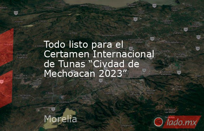 Todo listo para el Certamen Internacional de Tunas “Civdad de Mechoacan 2023”. Noticias en tiempo real