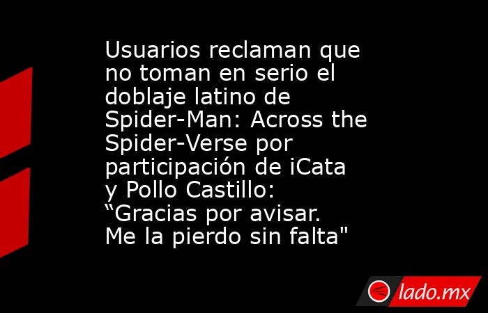 Usuarios reclaman que no toman en serio el doblaje latino de Spider-Man: Across the Spider-Verse por participación de iCata y Pollo Castillo: “Gracias por avisar. Me la pierdo sin falta