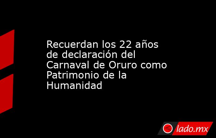 Recuerdan los 22 años de declaración del Carnaval de Oruro como Patrimonio de la Humanidad. Noticias en tiempo real