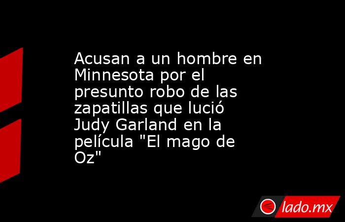 Acusan a un hombre en Minnesota por el presunto robo de las zapatillas que lució Judy Garland en la película 