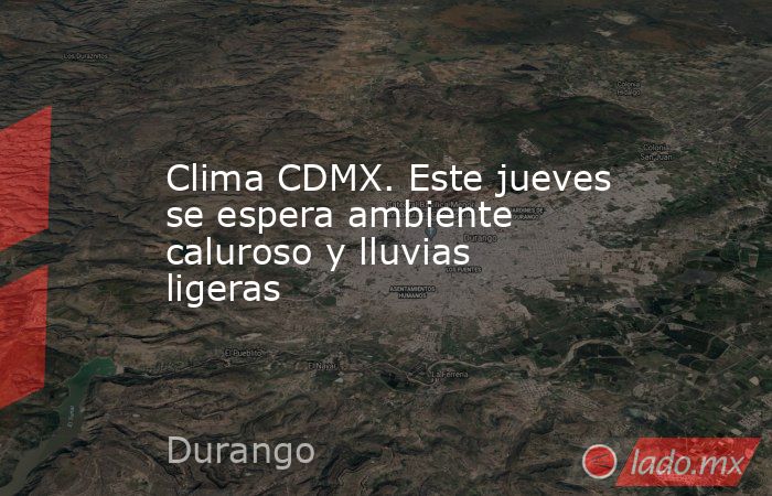 Clima CDMX. Este jueves se espera ambiente caluroso y lluvias ligeras. Noticias en tiempo real