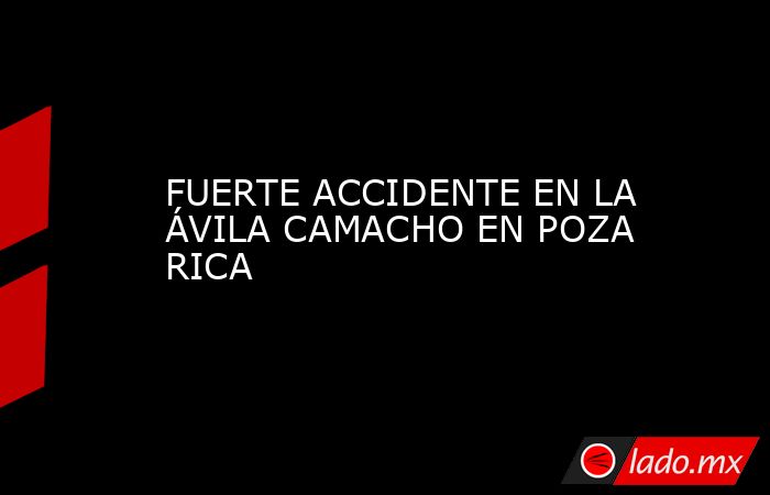 FUERTE ACCIDENTE EN LA ÁVILA CAMACHO EN POZA RICA. Noticias en tiempo real