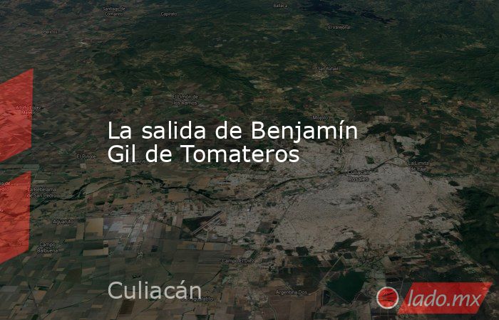 La salida de Benjamín Gil de Tomateros. Noticias en tiempo real