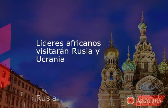 Líderes africanos visitarán Rusia y Ucrania. Noticias en tiempo real