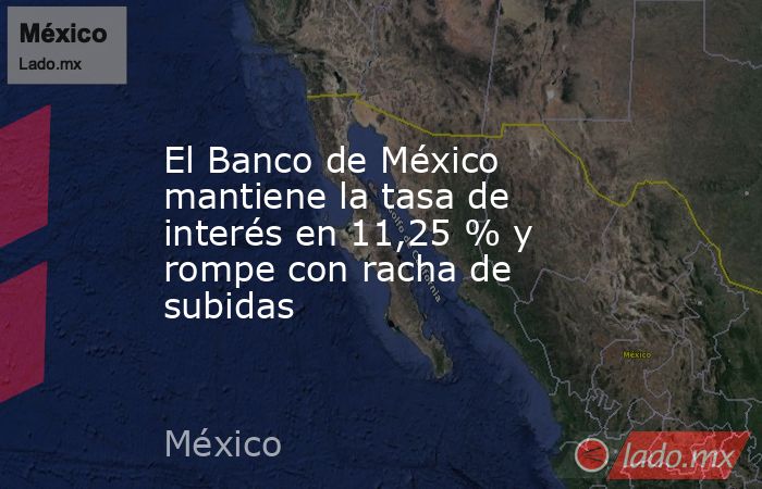 El Banco de México mantiene la tasa de interés en 11,25 % y rompe con racha de subidas. Noticias en tiempo real