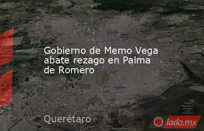 Gobierno de Memo Vega abate rezago en Palma de Romero. Noticias en tiempo real