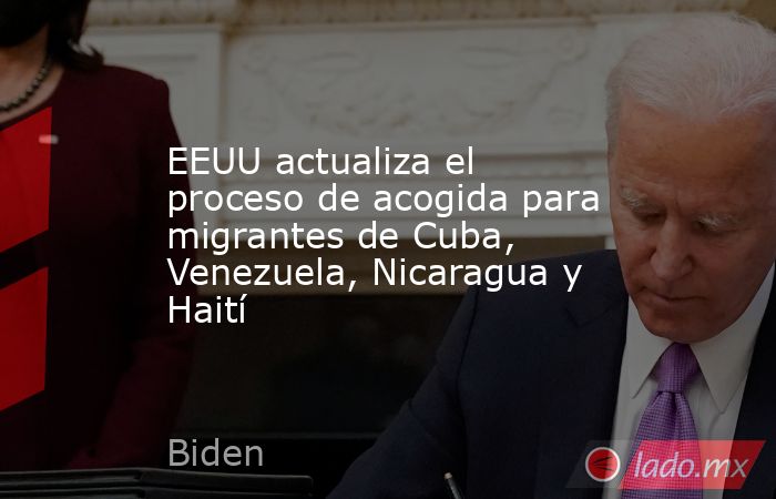 EEUU actualiza el proceso de acogida para migrantes de Cuba, Venezuela, Nicaragua y Haití. Noticias en tiempo real
