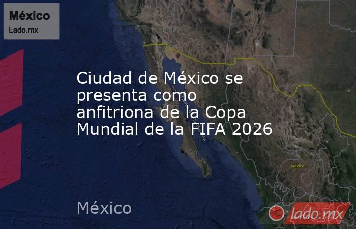 Ciudad de México se presenta como anfitriona de la Copa Mundial de la FIFA 2026. Noticias en tiempo real