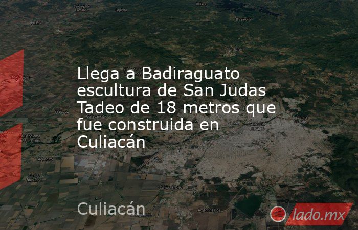 Llega a Badiraguato escultura de San Judas Tadeo de 18 metros que fue construida en Culiacán. Noticias en tiempo real