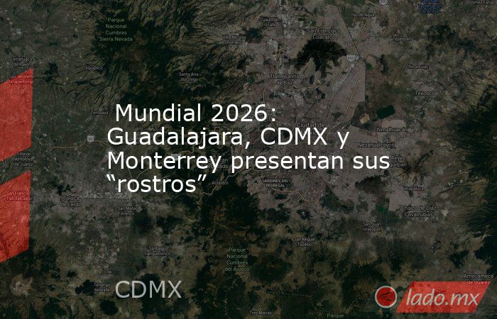  Mundial 2026: Guadalajara, CDMX y Monterrey presentan sus “rostros”. Noticias en tiempo real