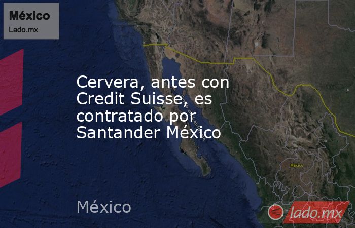 Cervera, antes con Credit Suisse, es contratado por Santander México. Noticias en tiempo real