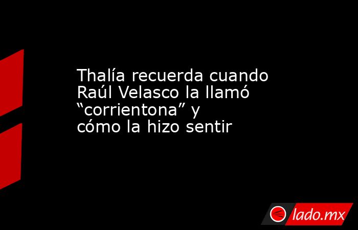 Thalía recuerda cuando Raúl Velasco la llamó “corrientona” y cómo la hizo sentir. Noticias en tiempo real