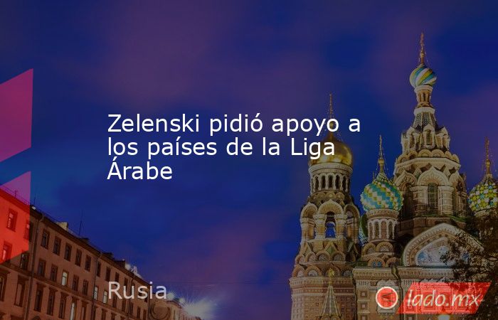 Zelenski pidió apoyo a los países de la Liga Árabe. Noticias en tiempo real