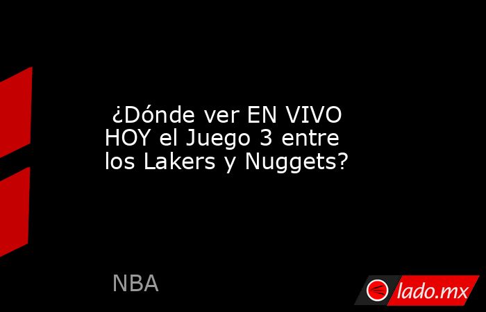  ¿Dónde ver EN VIVO HOY el Juego 3 entre los Lakers y Nuggets?. Noticias en tiempo real