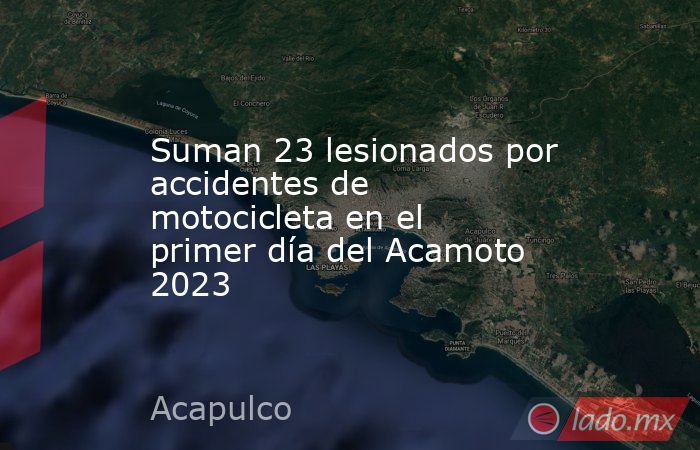 Suman 23 lesionados por accidentes de motocicleta en el primer día del Acamoto 2023. Noticias en tiempo real