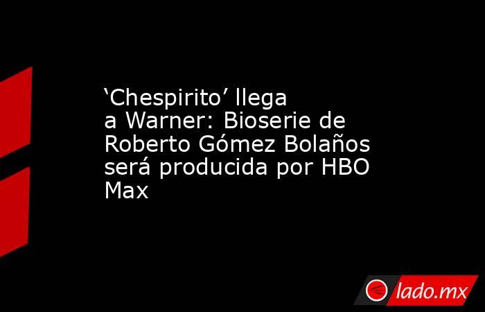 ‘Chespirito’ llega a Warner: Bioserie de Roberto Gómez Bolaños será producida por HBO Max . Noticias en tiempo real