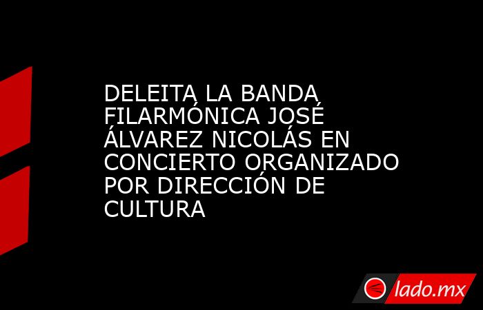 DELEITA LA BANDA FILARMÓNICA JOSÉ ÁLVAREZ NICOLÁS EN CONCIERTO ORGANIZADO POR DIRECCIÓN DE CULTURA. Noticias en tiempo real